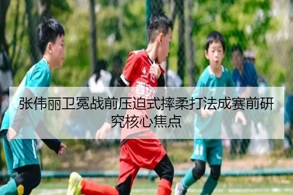 张伟丽卫冕战前压迫式摔柔打法成赛前研究核心焦点（kaiyun）