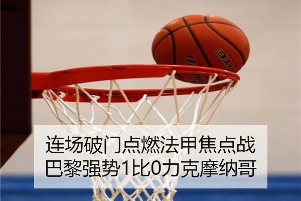 连场破门点燃法甲焦点战 巴黎强势1比0力克摩纳哥（kaiyun）