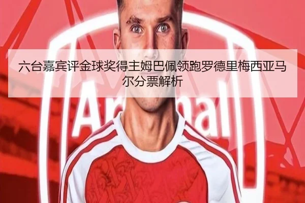 六台嘉宾评金球奖得主姆巴佩领跑罗德里梅西亚马尔分票解析（kaiyun）
