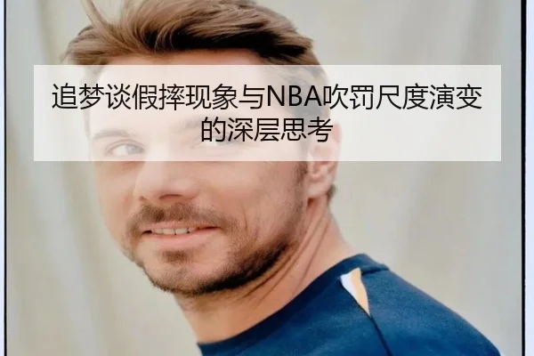 追梦谈假摔现象与NBA吹罚尺度演变的深层思考（kaiyun）
